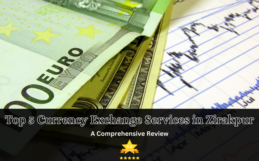 Top 5 Currency Exchange Services in Zirakpur: A Comprehensive Review