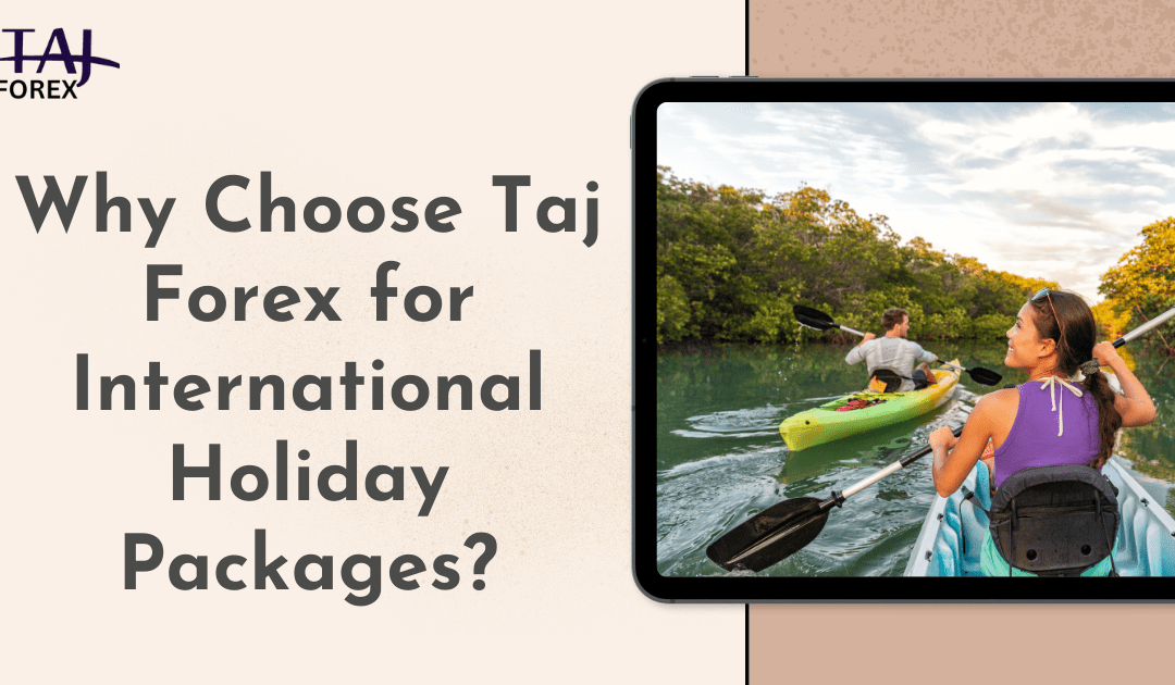 Why Choose Taj Forex for International Holiday Packages?